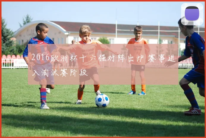 2016欧洲杯十六强对阵出炉 赛事进入淘汰赛阶段