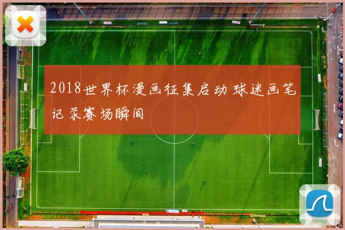 2018世界杯漫画征集启动 球迷画笔记录赛场瞬间