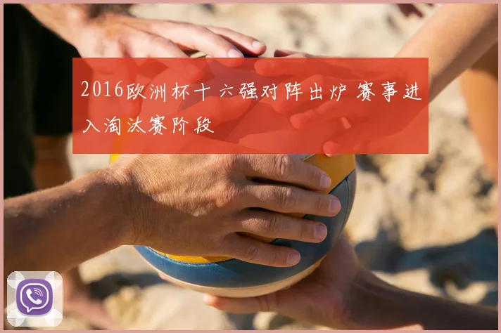 2016欧洲杯十六强对阵出炉 赛事进入淘汰赛阶段