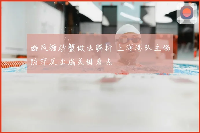 避风塘炒蟹做法解析 上海港队主场防守反击成关键看点