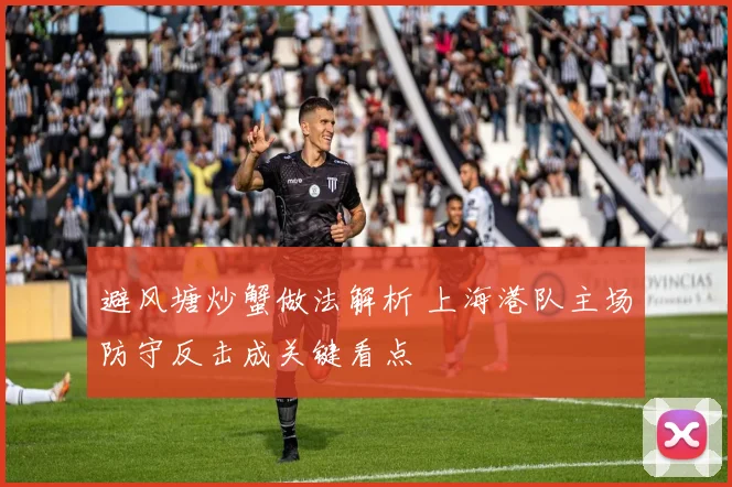 避风塘炒蟹做法解析 上海港队主场防守反击成关键看点