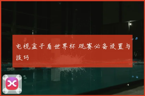 电视盒子看世界杯 观赛必备设置与技巧