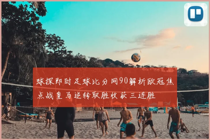 球探即时足球比分网90解析欧冠焦点战皇马逆转取胜收获三连胜