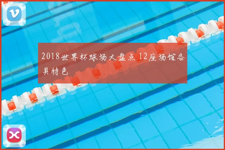 2018世界杯球场大盘点 12座场馆各具特色