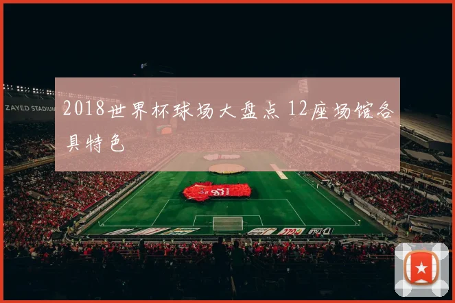 2018世界杯球场大盘点 12座场馆各具特色