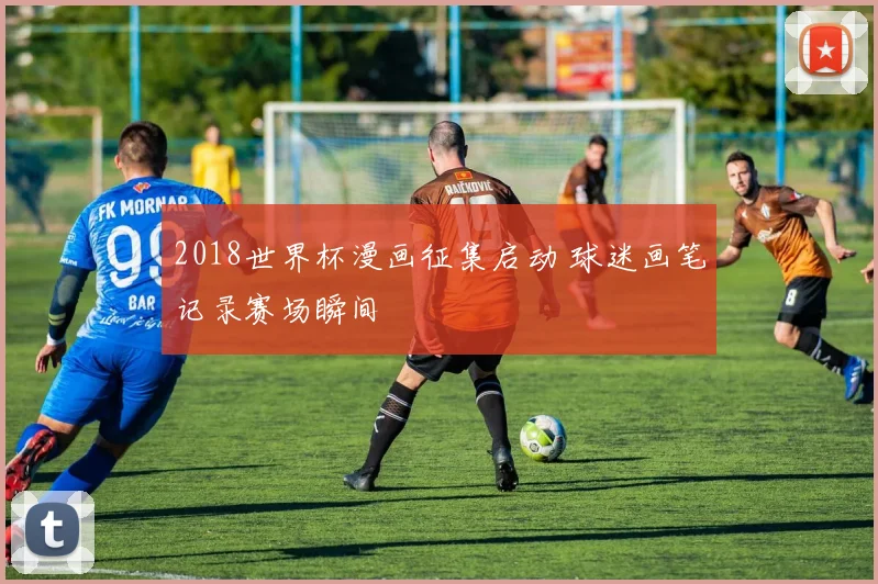 2018世界杯漫画征集启动 球迷画笔记录赛场瞬间
