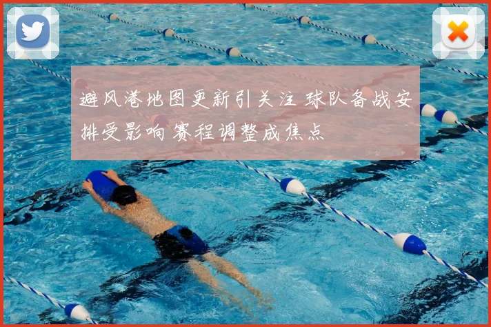 避风港地图更新引关注 球队备战安排受影响 赛程调整成焦点