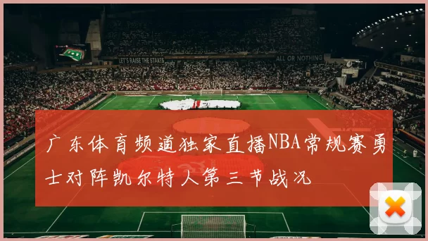 广东体育频道独家直播NBA常规赛勇士对阵凯尔特人第三节战况