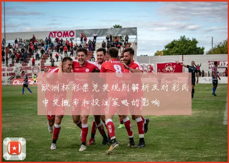 欧洲杯彩票兑奖规则解析及对彩民中奖概率和投注策略的影响