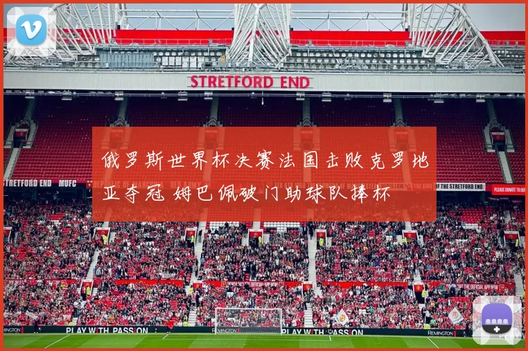 俄罗斯世界杯决赛法国击败克罗地亚夺冠 姆巴佩破门助球队捧杯