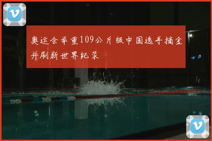 奥运会举重109公斤级中国选手摘金并刷新世界纪录