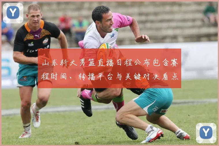 山东科大男篮直播日程公布包含赛程时间、转播平台与关键对决看点提示