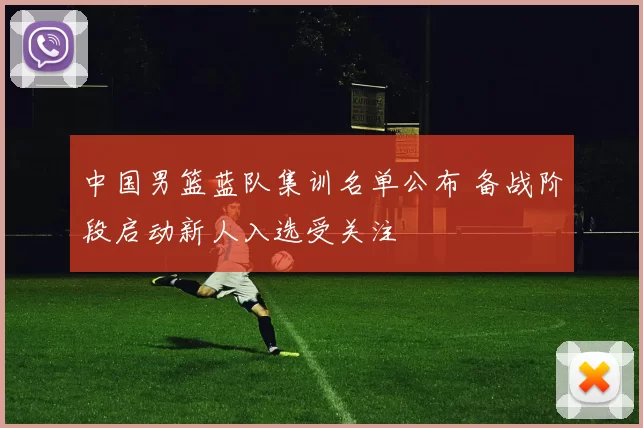 中国男篮蓝队集训名单公布 备战阶段启动新人入选受关注