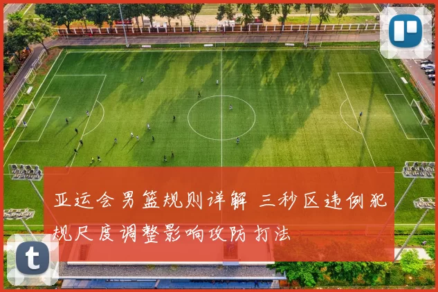 亚运会男篮规则详解 三秒区违例犯规尺度调整影响攻防打法