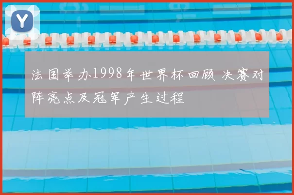法国举办1998年世界杯回顾 决赛对阵亮点及冠军产生过程