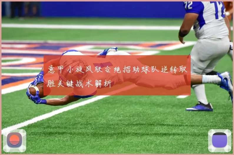 意甲小旋风联合绝招助球队逆转取胜关键战术解析