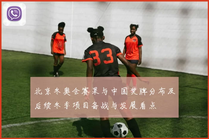 北京冬奥会赛果与中国奖牌分布及后续冬季项目备战与发展看点