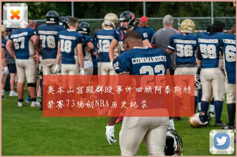 奥本山宫殿群殴事件回顾阿泰斯特禁赛73场创NBA历史纪录