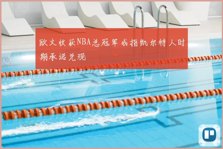 欧文收获NBA总冠军戒指凯尔特人时期承诺兑现