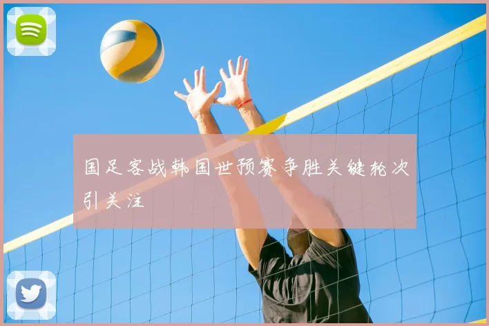 国足客战韩国世预赛争胜关键轮次引关注