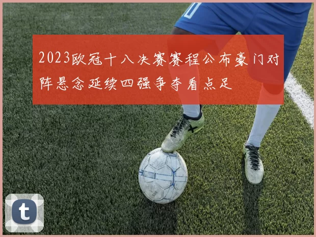 2023欧冠十八决赛赛程公布豪门对阵悬念延续四强争夺看点足