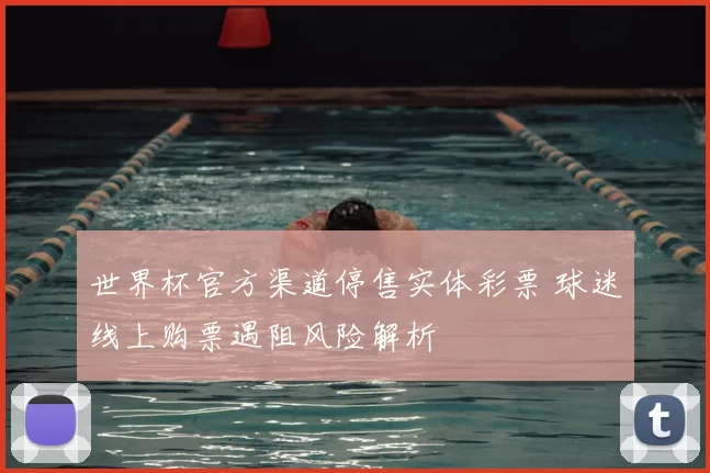 世界杯官方渠道停售实体彩票 球迷线上购票遇阻风险解析