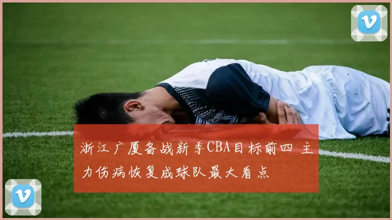 浙江广厦备战新季CBA目标前四 主力伤病恢复成球队最大看点