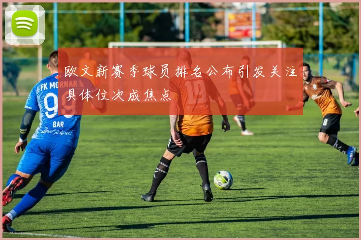 欧文新赛季球员排名公布引发关注具体位次成焦点