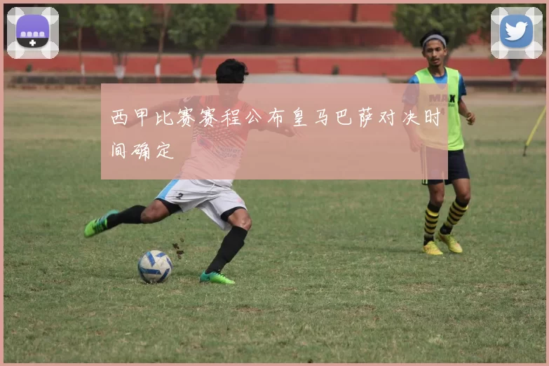 西甲比赛赛程公布皇马巴萨对决时间确定