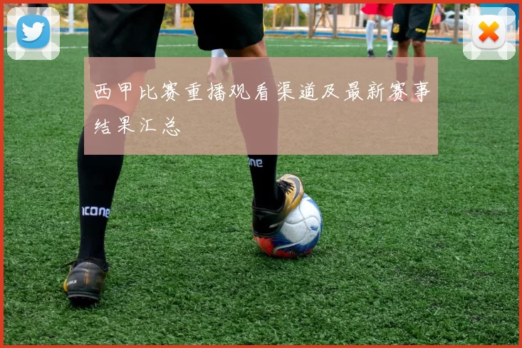 西甲比赛重播观看渠道及最新赛事结果汇总