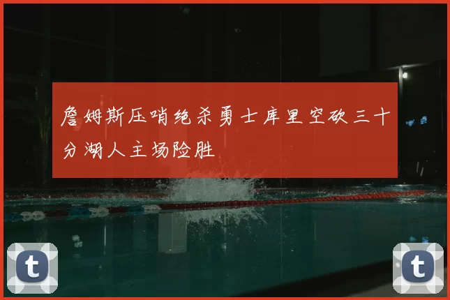詹姆斯压哨绝杀勇士库里空砍三十分湖人主场险胜