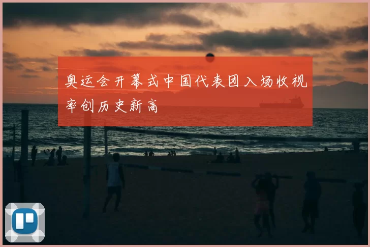 奥运会开幕式中国代表团入场收视率创历史新高