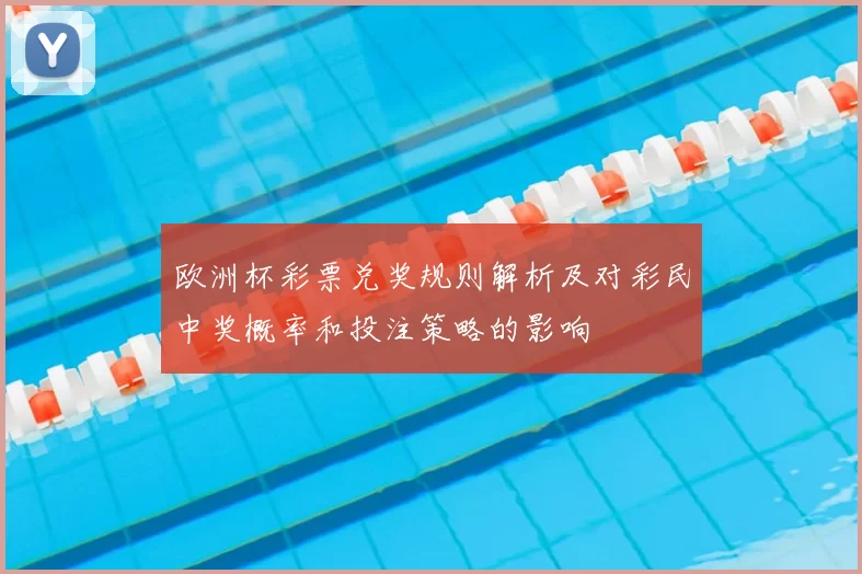 欧洲杯彩票兑奖规则解析及对彩民中奖概率和投注策略的影响