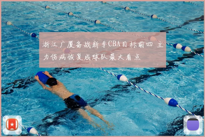 浙江广厦备战新季CBA目标前四 主力伤病恢复成球队最大看点