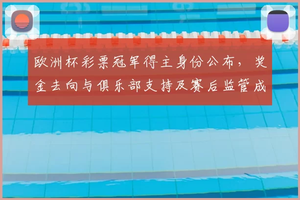 欧洲杯彩票冠军得主身份公布，奖金去向与俱乐部支持及赛后监管成关注点